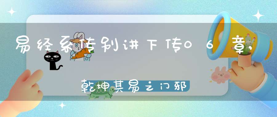 易经系传别讲下传06章,乾坤其易之门邪（02）在线学习