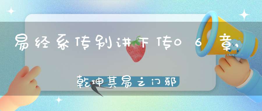 易经系传别讲下传06章,乾坤其易之门邪（03）在线学习