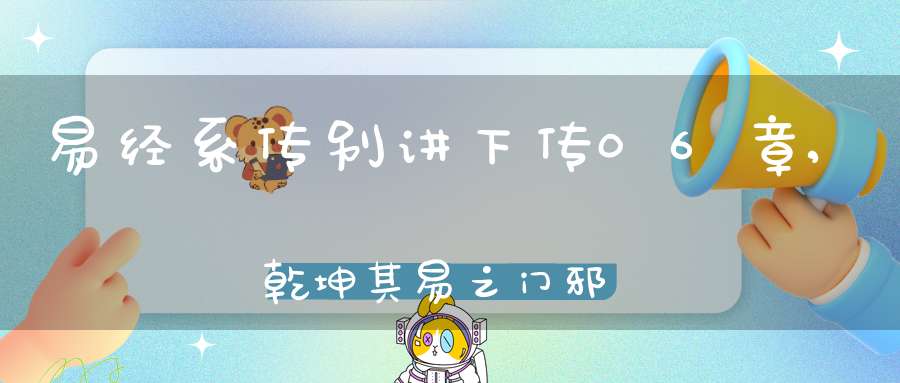 易经系传别讲下传06章,乾坤其易之门邪（04）在线学习