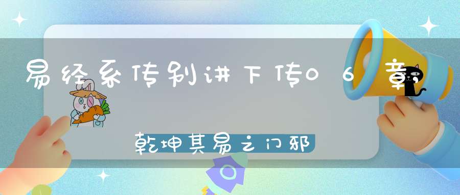 易经系传别讲下传06章,乾坤其易之门邪（05）在线学习
