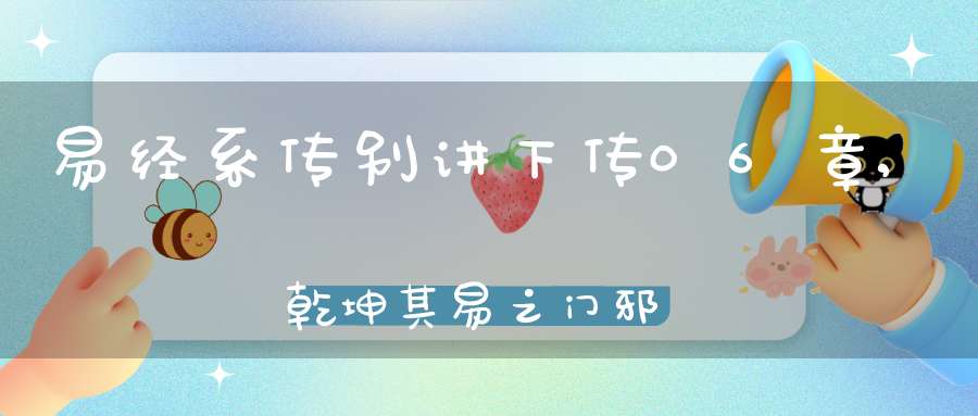 易经系传别讲下传06章,乾坤其易之门邪（06）在线学习