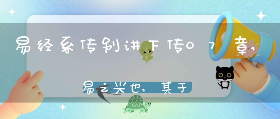 易经系传别讲下传07章,易之兴也,其于中古乎（03）在线学习