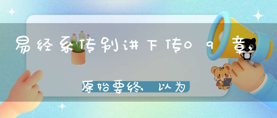 易经系传别讲下传09章,原始要终,以为质也（01）在线学习