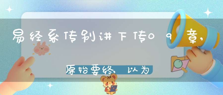 易经系传别讲下传09章,原始要终,以为质也（05）在线学习