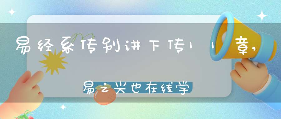易经系传别讲下传11章,易之兴也在线学习