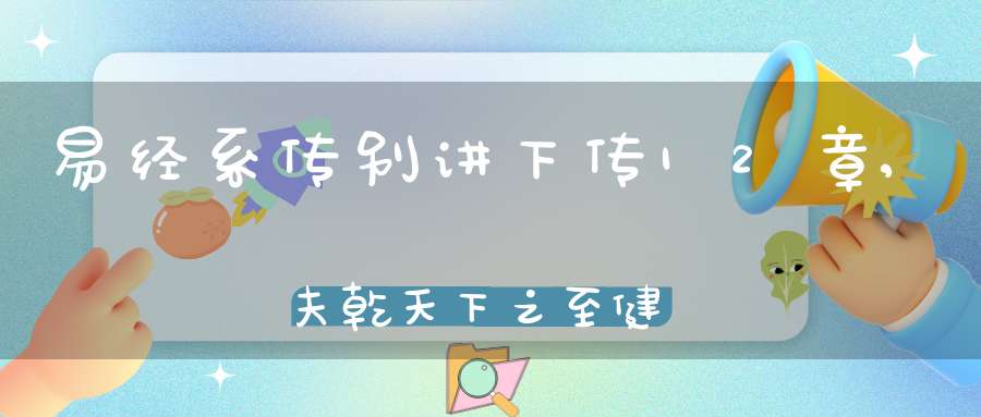 易经系传别讲下传12章,夫乾天下之至健也（04）在线学习
