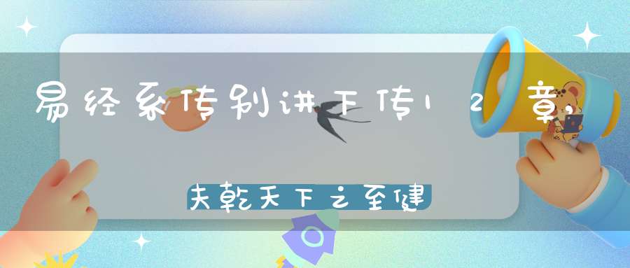易经系传别讲下传12章,夫乾天下之至健也（06）在线学习