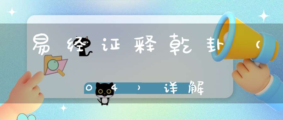 易经证释乾卦（04）详解