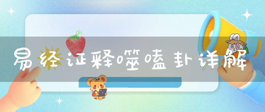 易经证释噬嗑卦详解