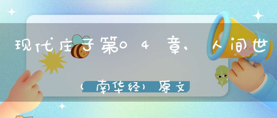现代庄子第04章,人间世(南华经)原文