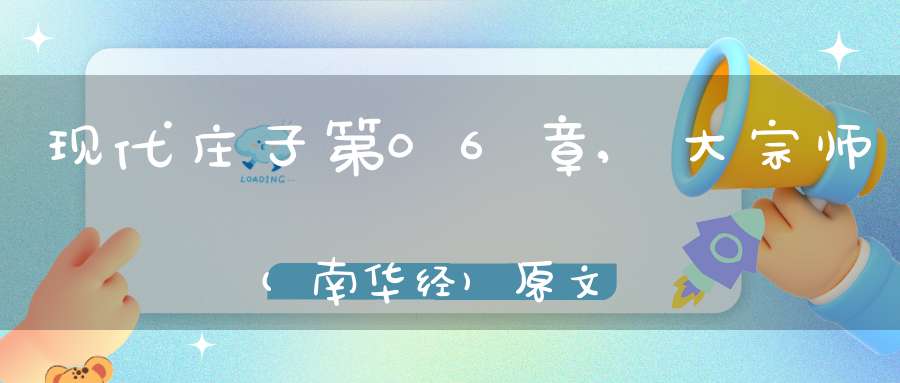 现代庄子第06章,大宗师(南华经)原文