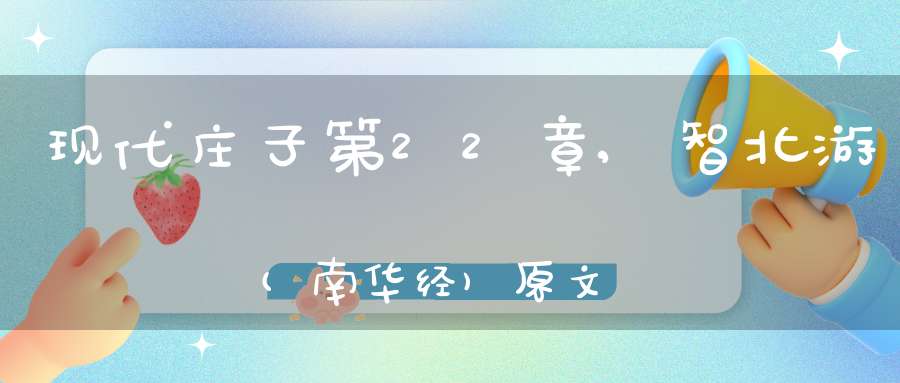 现代庄子第22章,智北游(南华经)原文