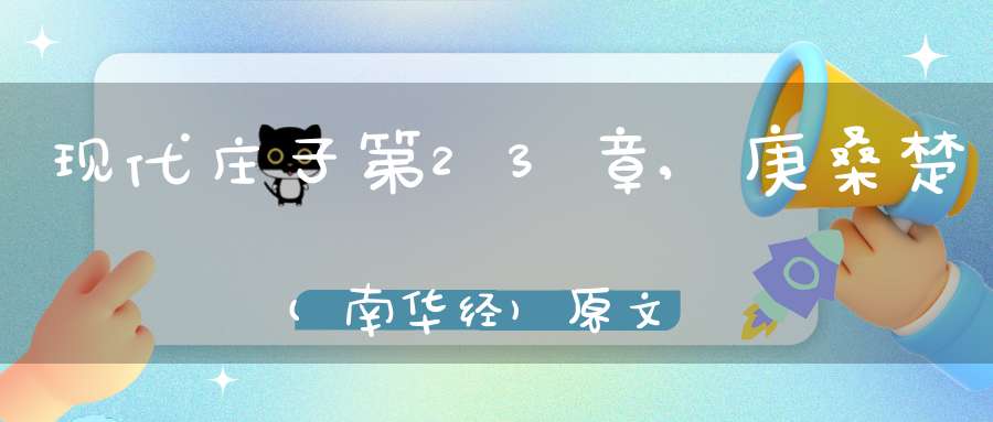 现代庄子第23章,庚桑楚(南华经)原文