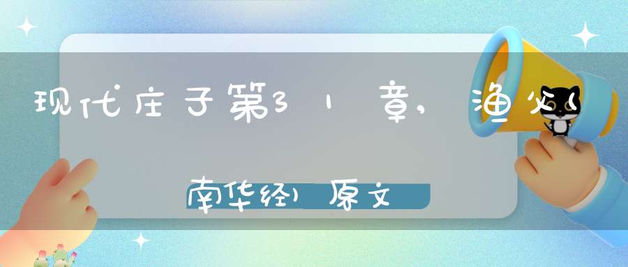 现代庄子第31章,渔父(南华经)原文