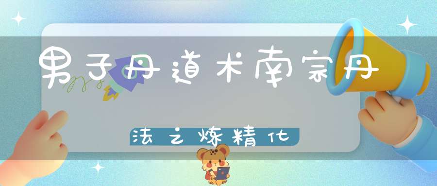 男子丹道术南宗丹法之炼精化炁