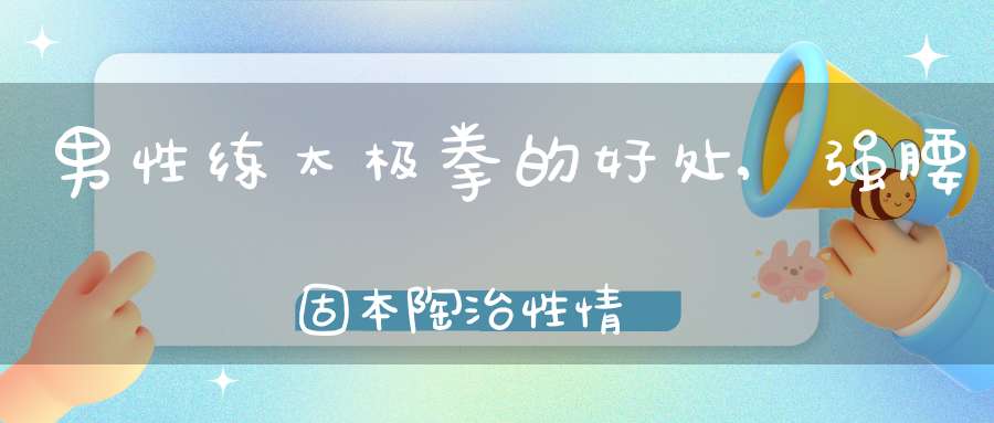 男性练太极拳的好处,强腰固本陶治性情