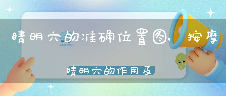 睛明穴的准确位置图,按摩睛明穴的作用及功效防近视