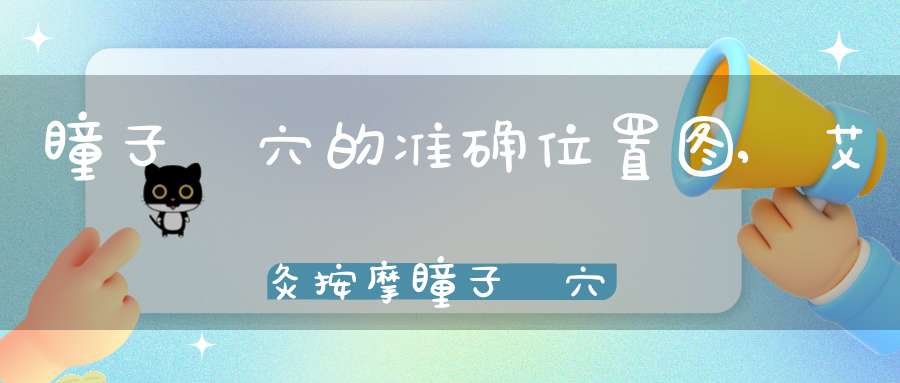 瞳子髎穴的准确位置图,艾灸按摩瞳子髎穴的作用及功效