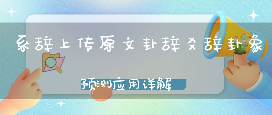 系辞上传原文卦辞爻辞卦象预测应用详解