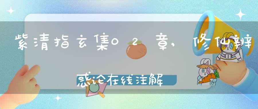 紫清指玄集02章,修仙辨惑论在线注解