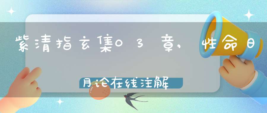紫清指玄集03章,性命日月论在线注解