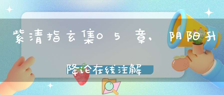 紫清指玄集05章,阴阳升降论在线注解