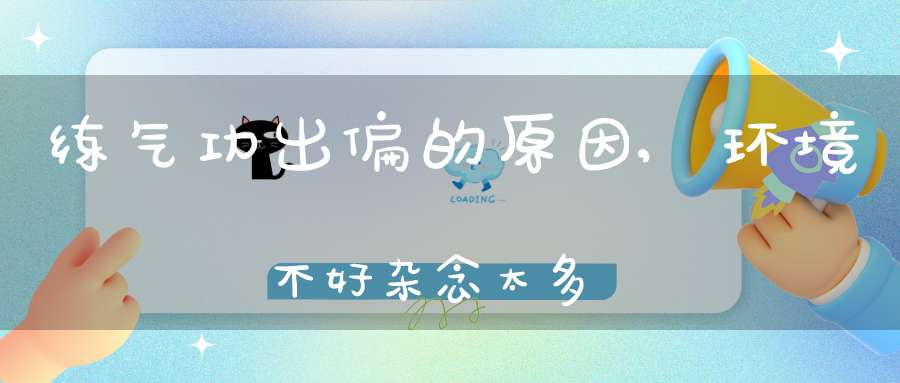 练气功出偏的原因,环境不好杂念太多