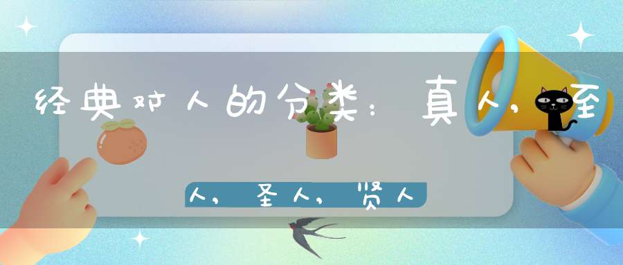 经典对人的分类：真人,至人,圣人,贤人
