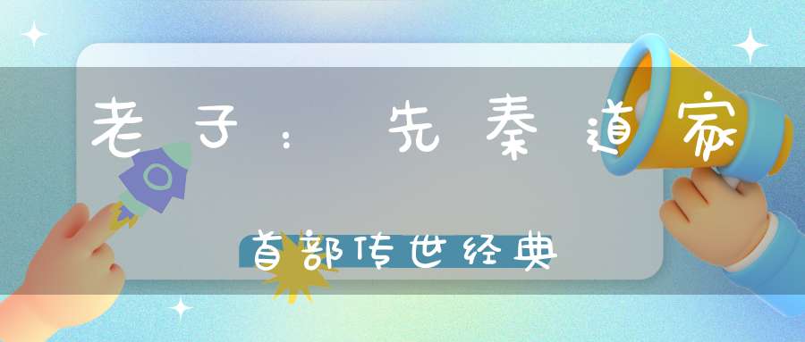 老子：先秦道家首部传世经典
