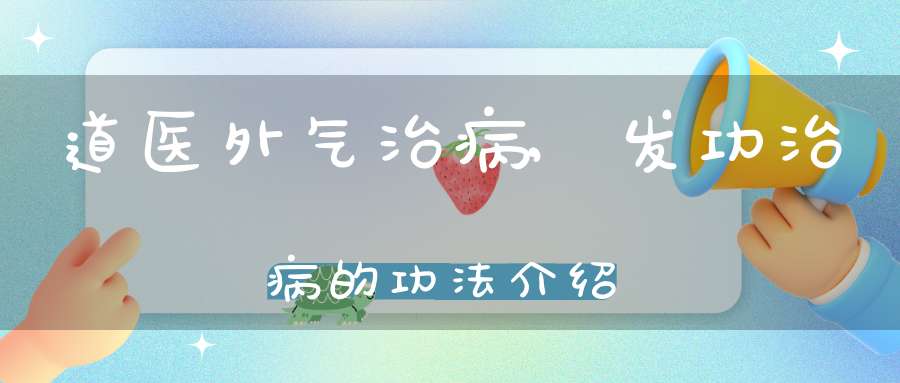 道医外气治病,发功治病的功法介绍