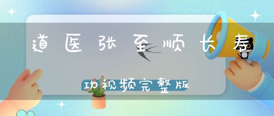 道医张至顺长寿功视频完整版