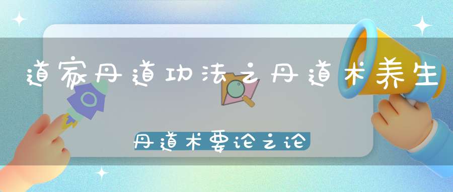 道家丹道功法之丹道术养生丹道术要论之论证验