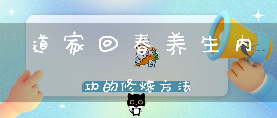 道家回春养生内功的修炼方法