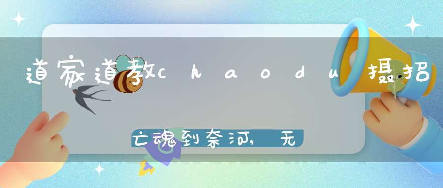 道家道教chaodu摄招亡魂到奈河,无船没桥谁来引渡呢
