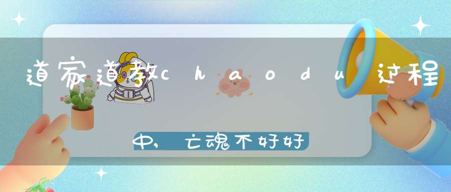 道家道教chaodu过程中,亡魂不好好听经跑了怎么办