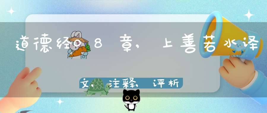 道德经08章,上善若水译文,注释,评析,解读