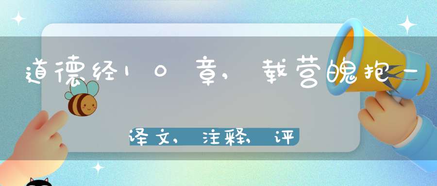 道德经10章,载营魄抱一译文,注释,评析,解读