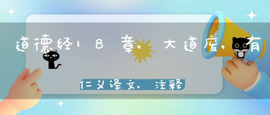 道德经18章,大道废,有仁义译文,注释,评析,解读