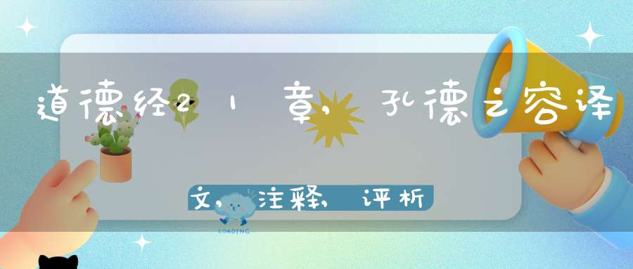 道德经21章,孔德之容译文,注释,评析,解读