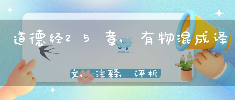 道德经25章,有物混成译文,注释,评析,解读