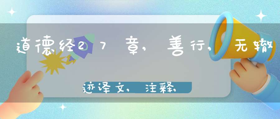 道德经27章,善行,无辙迹译文,注释,评析,解读