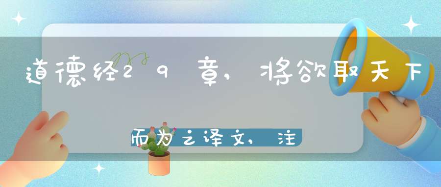 道德经29章,将欲取天下而为之译文,注释,评析,解读