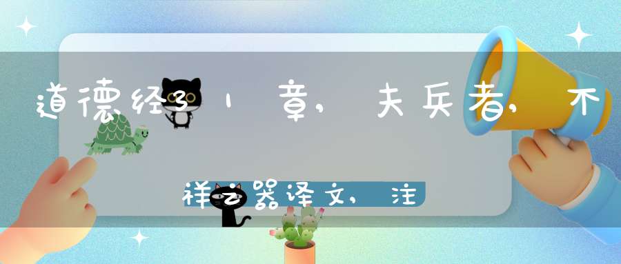 道德经31章,夫兵者,不祥之器译文,注释,评析,解读
