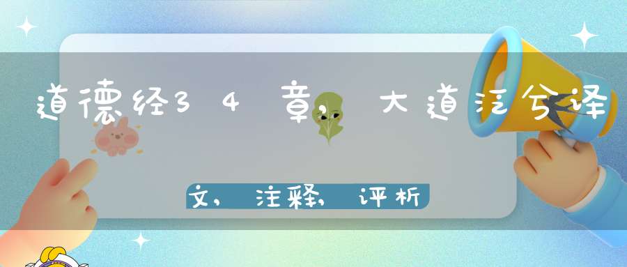 道德经34章,大道泛兮译文,注释,评析,解读