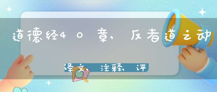 道德经40章,反者道之动译文,注释,评析,解读