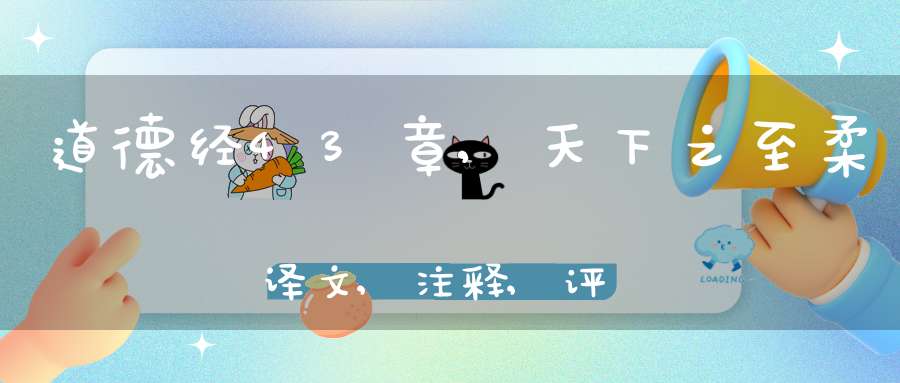 道德经43章,天下之至柔译文,注释,评析,解读