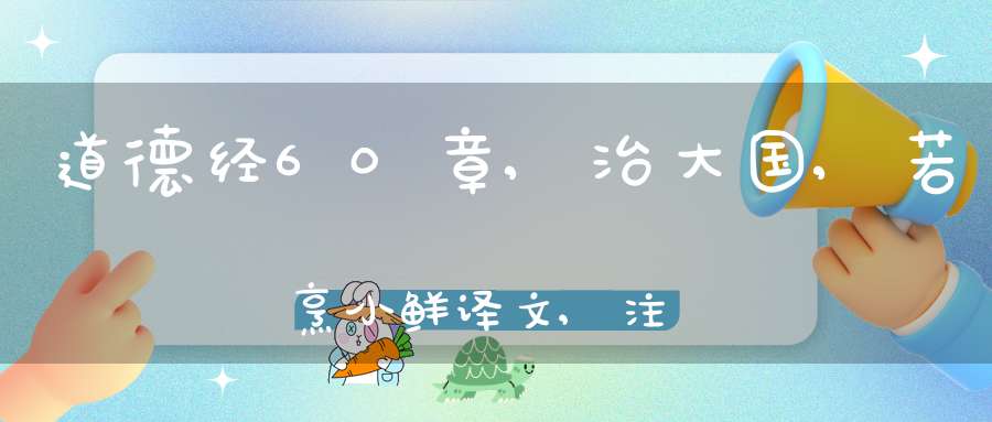 道德经60章,治大国,若烹小鲜译文,注释,评析,解读