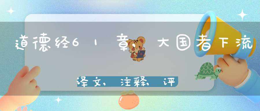道德经61章,大国者下流译文,注释,评析,解读