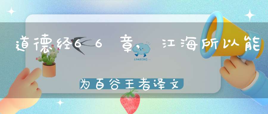 道德经66章,江海所以能为百谷王者译文,注释,评析,解读