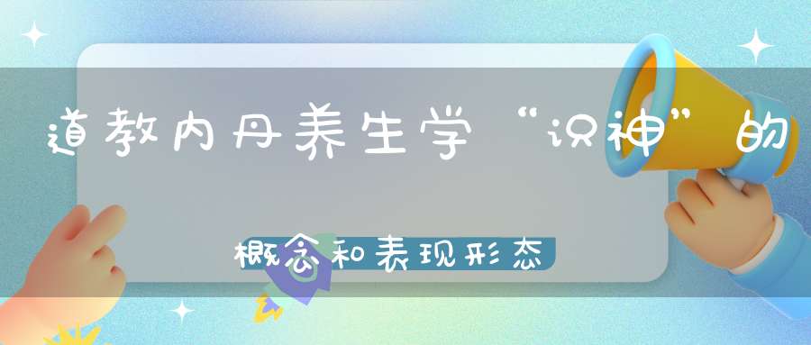 道教内丹养生学“识神”的概念和表现形态